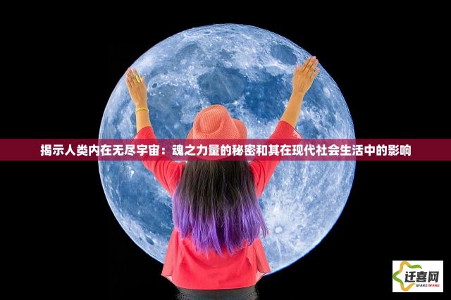 揭示人类内在无尽宇宙：魂之力量的秘密和其在现代社会生活中的影响