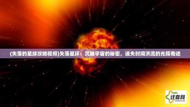 (失落的星球攻略视频)失落星环：沉睡宇宙的秘密，迷失时间洪流的光辉奇迹