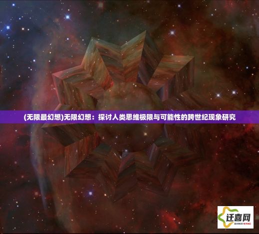 (无限最幻想)无限幻想：探讨人类思维极限与可能性的跨世纪现象研究