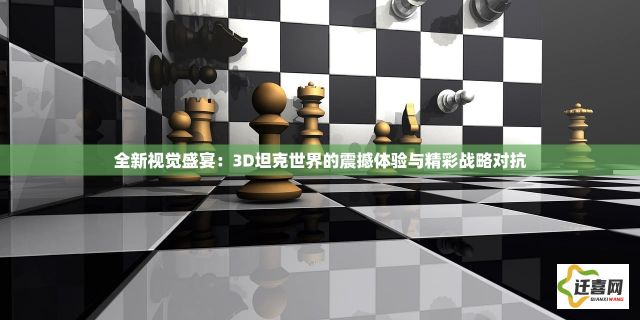 全新视觉盛宴：3D坦克世界的震撼体验与精彩战略对抗