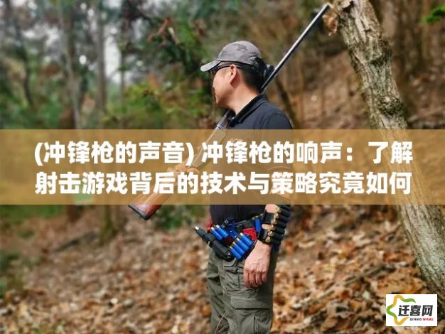 (冲锋枪的声音) 冲锋枪的响声：了解射击游戏背后的技术与策略究竟如何改变玩家的对战体验