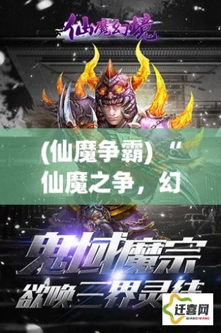 (仙魔争霸) “仙魔之争，幻境争锋：探秘异界能量源泉之秘境，解锁奇遇与传说的终极之旅。”