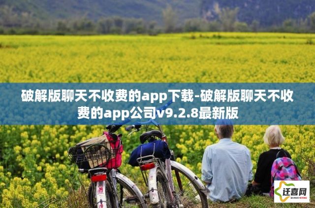 破解版聊天不收费的app下载-破解版聊天不收费的app公司v9.2.8最新版