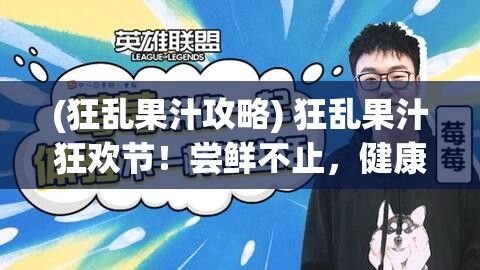 (狂乱果汁攻略) 狂乱果汁狂欢节！尝鲜不止，健康每一滴：饮出活力，尽在这一杯果汁中！