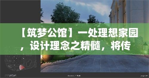 【筑梦公馆】一处理想家园，设计理念之精髓，将传统与现代融为一体的寓所