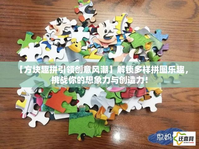 【方块趣拼引领创意风潮】解锁多样拼图乐趣，挑战你的想象力与创造力！