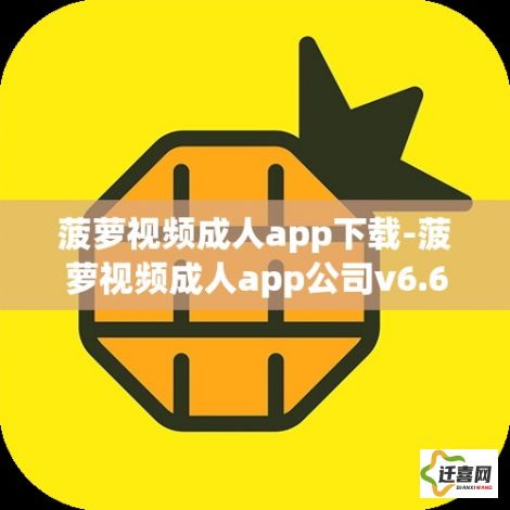 菠萝视频成人app下载-菠萝视频成人app公司v6.6.8免费官方版