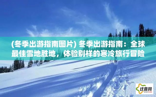 (冬季出游指南图片) 冬季出游指南：全球最佳雪地胜地，体验别样的寒冷旅行冒险