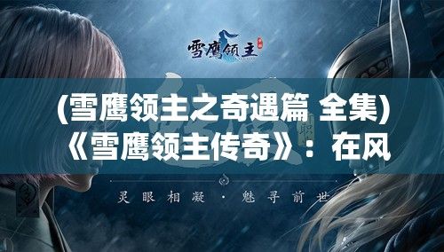 (雪鹰领主之奇遇篇 全集) 《雪鹰领主传奇》：在风雪交加的北境，雪鹰领主如何综合资源，巧妙策略成就一代传奇？