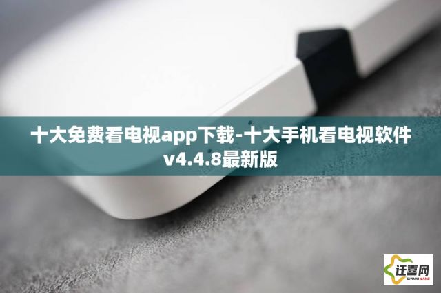 十大免费看电视app下载-十大手机看电视软件v4.4.8最新版