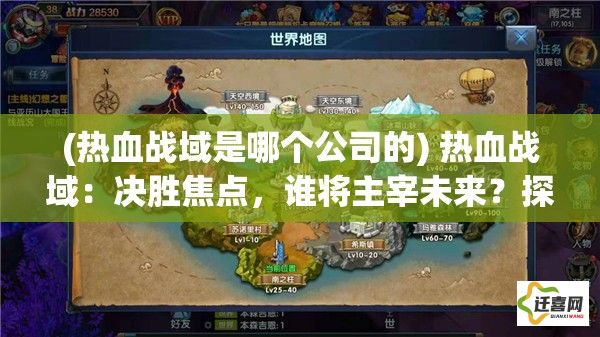 (热血战域是哪个公司的) 热血战域：决胜焦点，谁将主宰未来？探索核心战略，揭秘无限潜力！