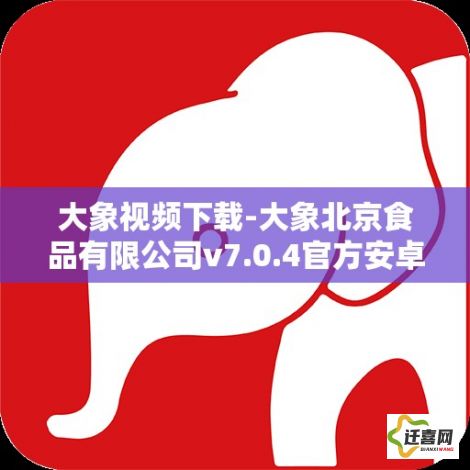 大象视频下载-大象北京食品有限公司v7.0.4官方安卓版