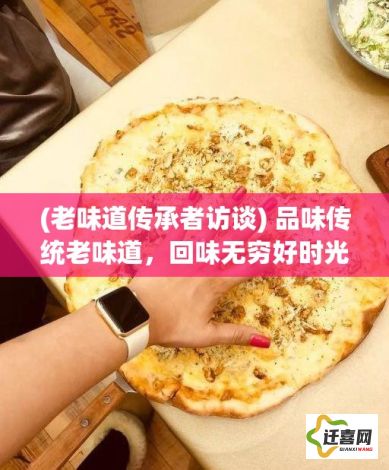 (老味道传承者访谈) 品味传统老味道，回味无穷好时光：以来这家小馆坐坐，细数那些年的美好记忆。