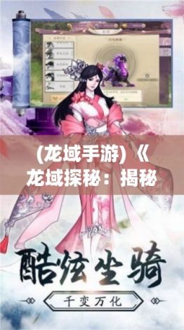 (龙域手游) 《龙域探秘：揭秘神秘的幻境、探索异域宝藏》，带你穿越奇幻世界，开启一场惊奇之旅！