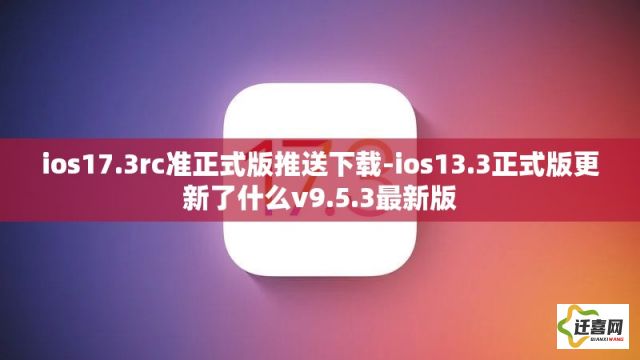 ios17.3rc准正式版推送下载-ios13.3正式版更新了什么v9.5.3最新版