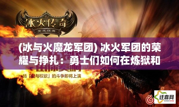 (冰与火魔龙军团) 冰火军团的荣耀与挣扎：勇士们如何在炼狱和寒冬中寻求生存与胜利