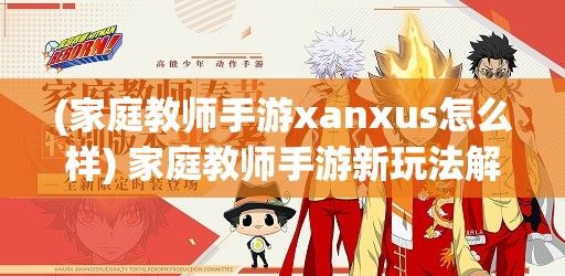 (家庭教师手游xanxus怎么样) 家庭教师手游新玩法解析：如何利用新功能提升教学效果？打造互动学习新体验！